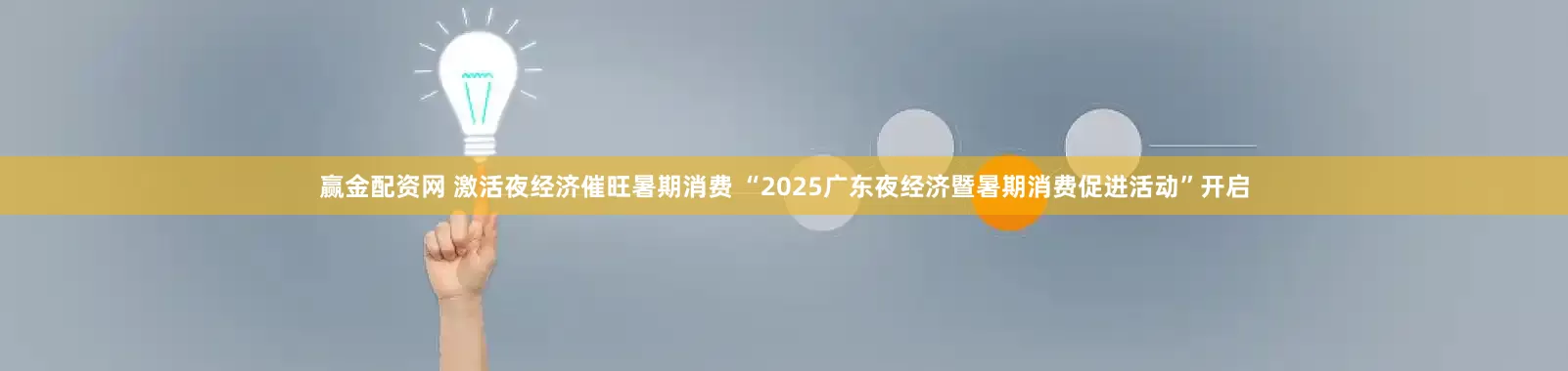 赢金配资网 激活夜经济催旺暑期消费 “2025广东夜经济暨暑期消费促进活动”开启