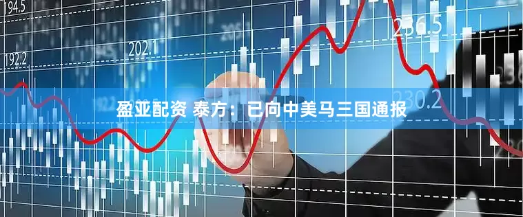 盈亚配资 泰方：已向中美马三国通报