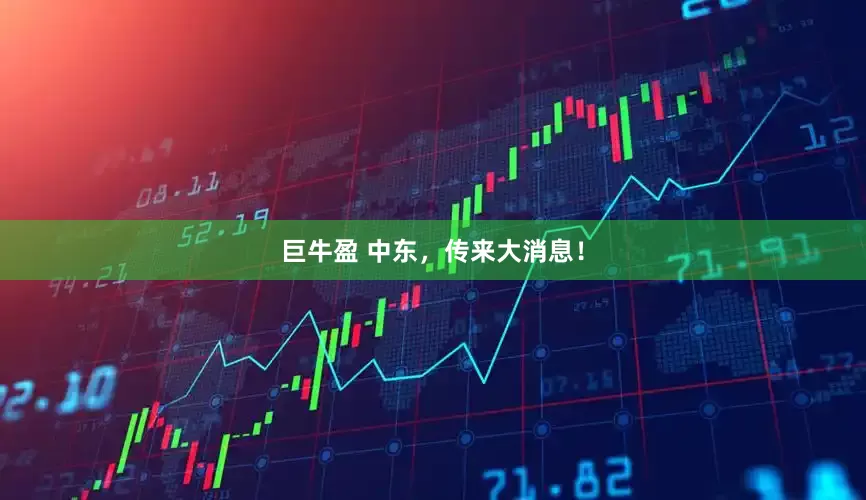 巨牛盈 中东，传来大消息！