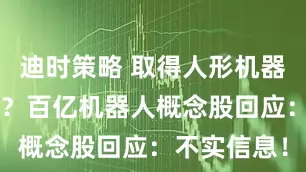 迪时策略 取得人形机器人5亿订单？百亿机器人概念股回应：不实信息！