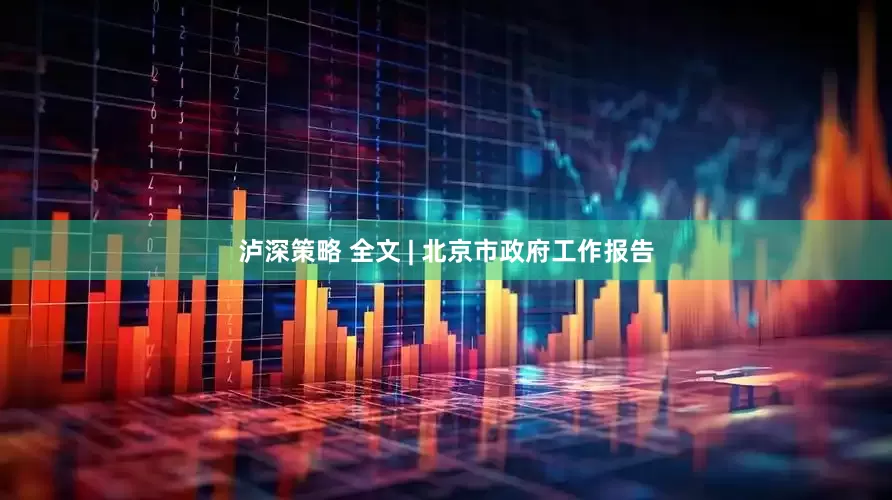 泸深策略 全文 | 北京市政府工作报告