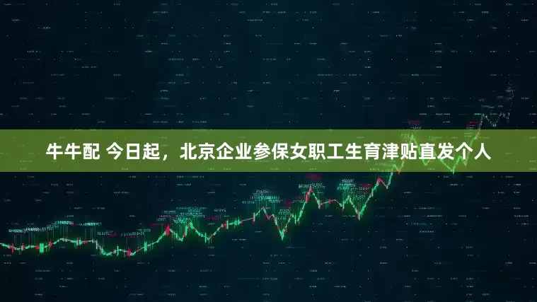 牛牛配 今日起，北京企业参保女职工生育津贴直发个人