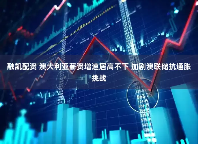 融凯配资 澳大利亚薪资增速居高不下 加剧澳联储抗通胀挑战