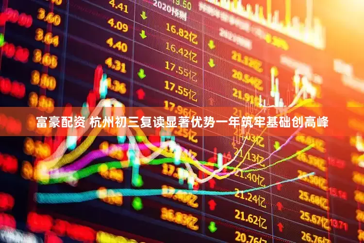 富豪配资 杭州初三复读显著优势一年筑牢基础创高峰